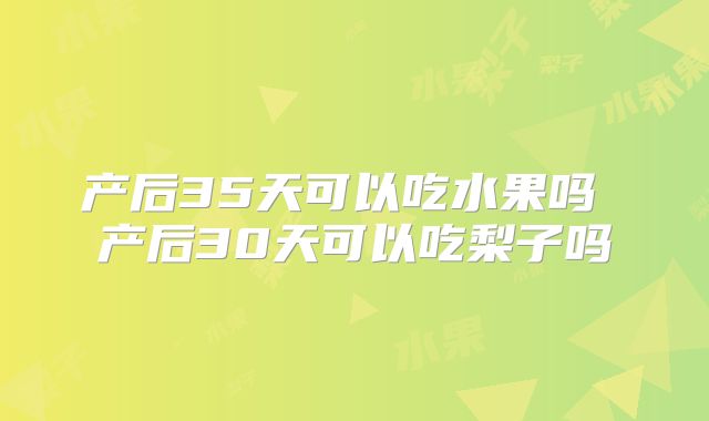 产后35天可以吃水果吗 产后30天可以吃梨子吗
