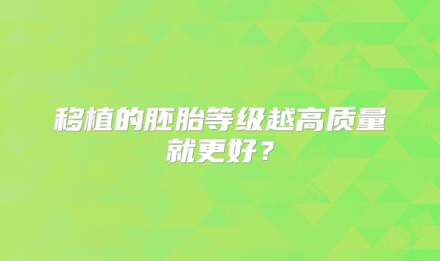 移植的胚胎等级越高质量就更好？