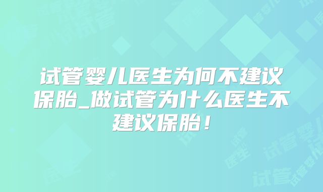 试管婴儿医生为何不建议保胎_做试管为什么医生不建议保胎！
