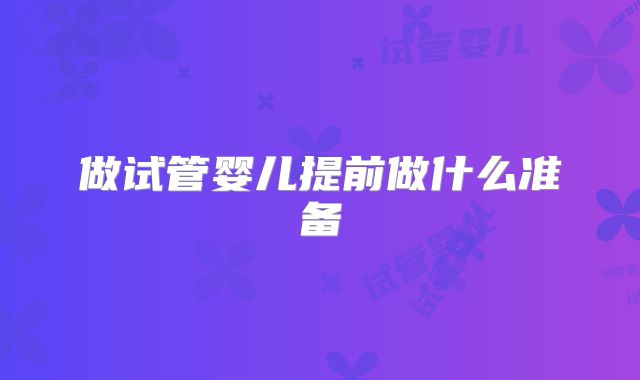 做试管婴儿提前做什么准备