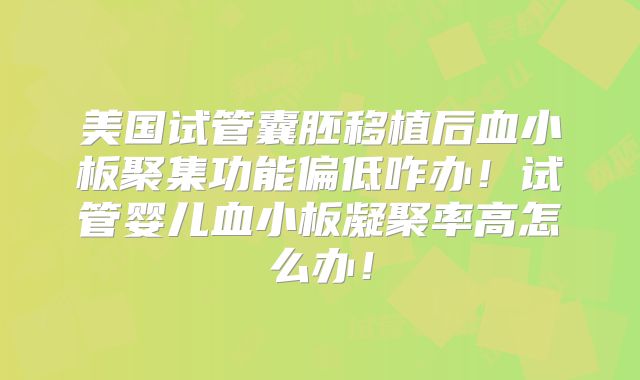 美国试管囊胚移植后血小板聚集功能偏低咋办！试管婴儿血小板凝聚率高怎么办！