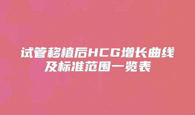 试管移植后HCG增长曲线及标准范围一览表