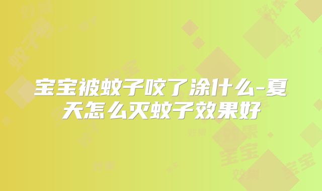 宝宝被蚊子咬了涂什么-夏天怎么灭蚊子效果好