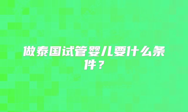 做泰国试管婴儿要什么条件？