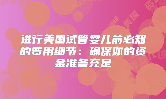 进行美国试管婴儿前必知的费用细节：确保你的资金准备充足