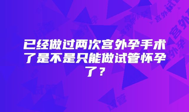 已经做过两次宫外孕手术了是不是只能做试管怀孕了？