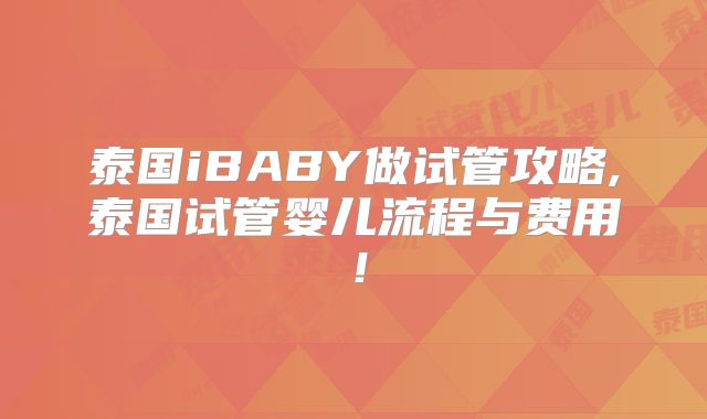 泰国iBABY做试管攻略,泰国试管婴儿流程与费用！