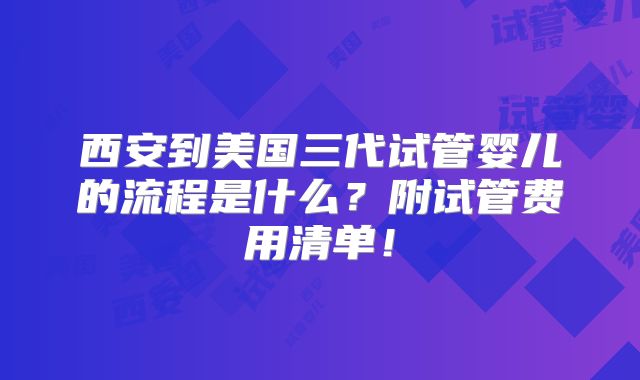 西安到美国三代试管婴儿的流程是什么？附试管费用清单！