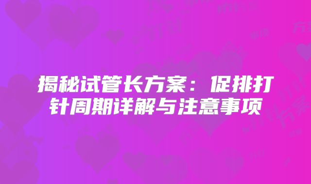 揭秘试管长方案：促排打针周期详解与注意事项