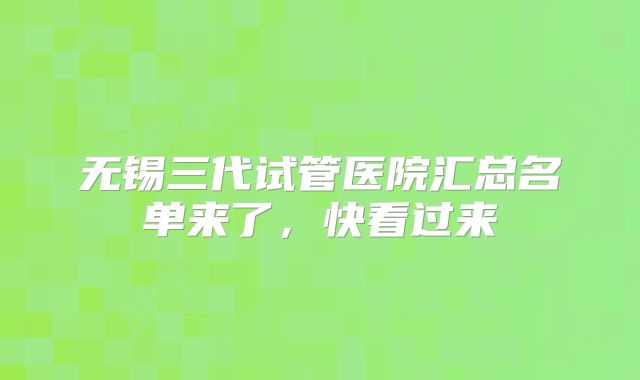 无锡三代试管医院汇总名单来了，快看过来