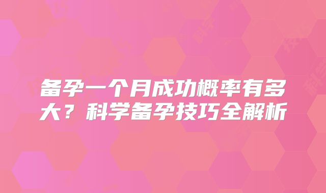备孕一个月成功概率有多大？科学备孕技巧全解析