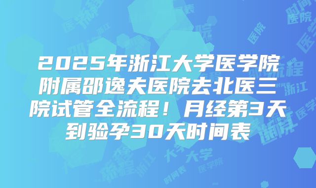 2025年浙江大学医学院附属邵逸夫医院去北医三院试管全流程！月经第3天到验孕30天时间表