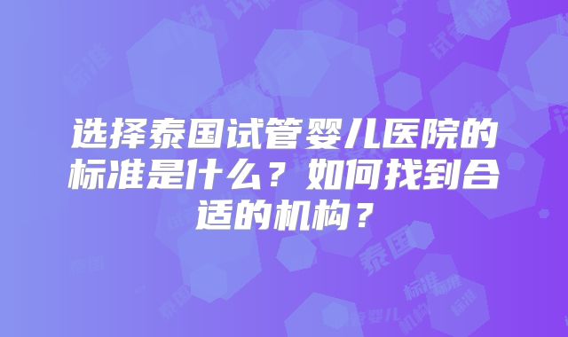 选择泰国试管婴儿医院的标准是什么？如何找到合适的机构？
