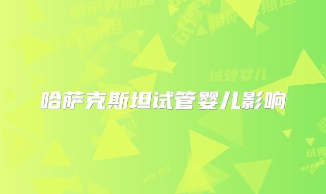 哈萨克斯坦试管婴儿影响