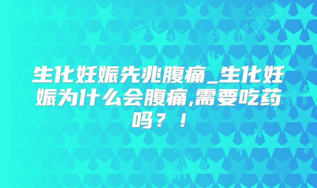 生化妊娠先兆腹痛_生化妊娠为什么会腹痛,需要吃药吗？！