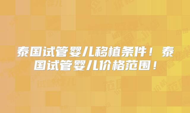 泰国试管婴儿移植条件！泰国试管婴儿价格范围！