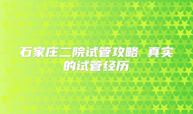 石家庄二院试管攻略 真实的试管经历