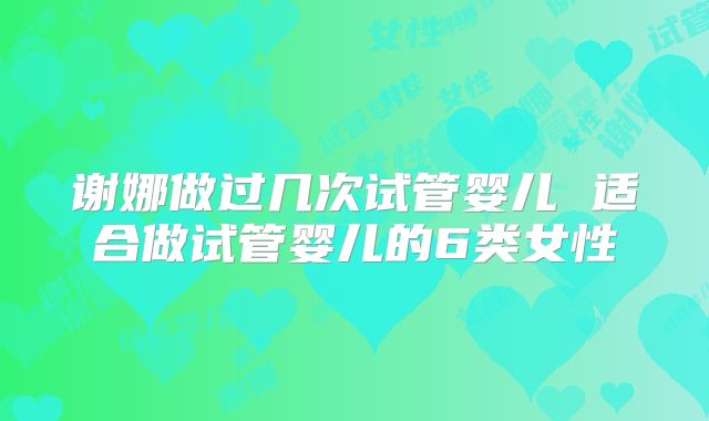 谢娜做过几次试管婴儿 适合做试管婴儿的6类女性