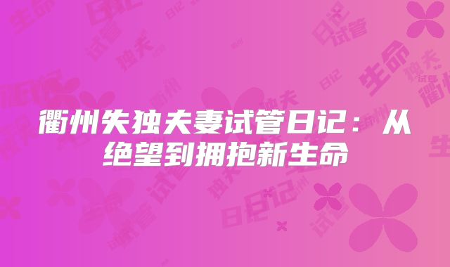 衢州失独夫妻试管日记:从绝望到拥抱新生命