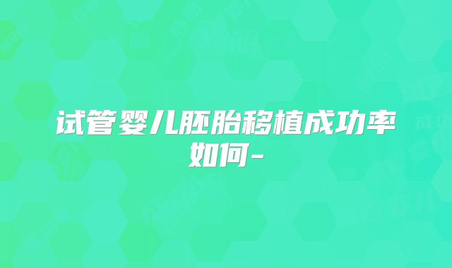 试管婴儿胚胎移植成功率如何-