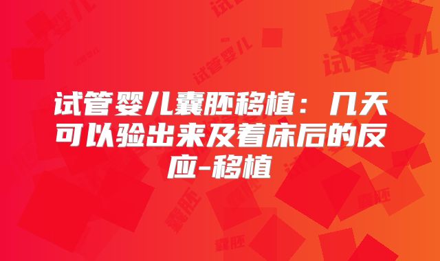 试管婴儿囊胚移植:几天可以验出来及着床后的反应-移植