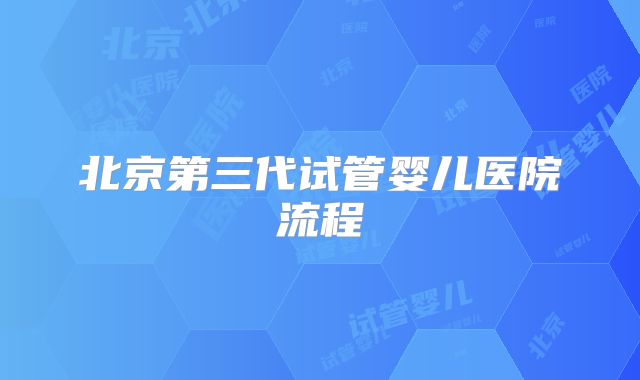 北京第三代试管婴儿医院流程