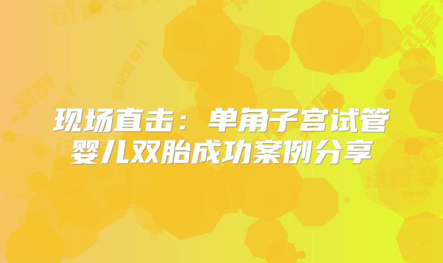 现场直击：单角子宫试管婴儿双胎成功案例分享
