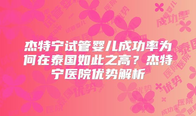 杰特宁试管婴儿成功率为何在泰国如此之高？杰特宁医院优势解析