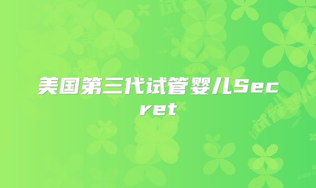 美国第三代试管婴儿Secret