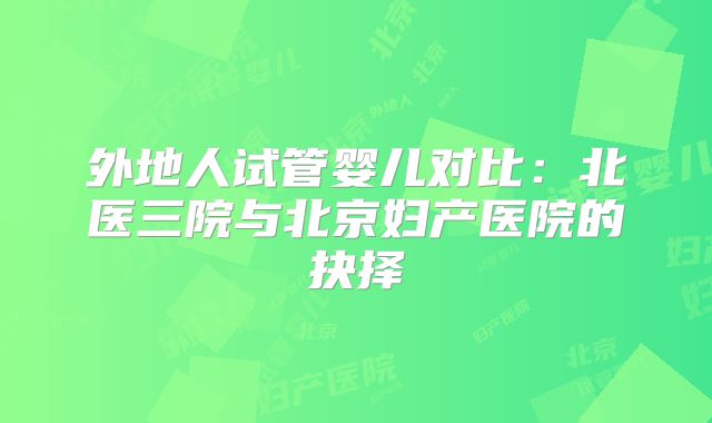 外地人试管婴儿对比：北医三院与北京妇产医院的抉择