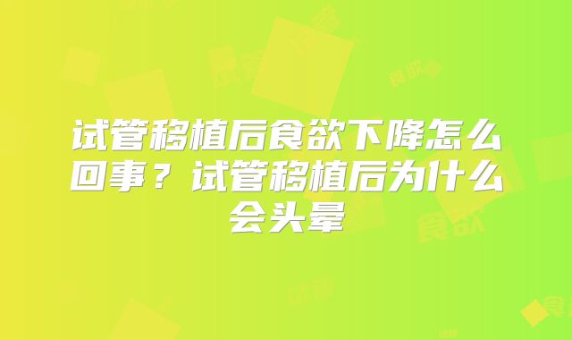 试管移植后食欲下降怎么回事？试管移植后为什么会头晕