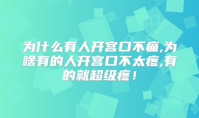 为什么有人开宫口不痛,为啥有的人开宫口不太疼,有的就超级疼!