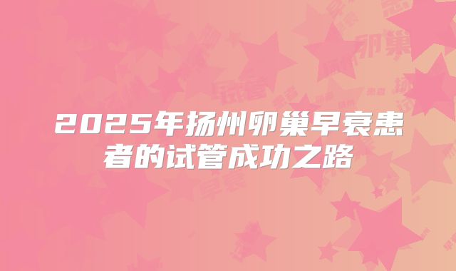 2025年扬州卵巢早衰患者的试管成功之路