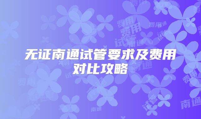 无证南通试管要求及费用对比攻略