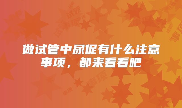 做试管中尿促有什么注意事项，都来看看吧