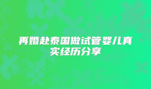 再婚赴泰国做试管婴儿真实经历分享