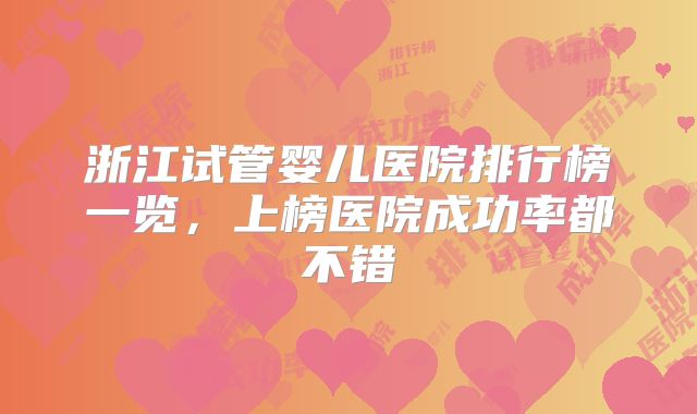 浙江试管婴儿医院排行榜一览，上榜医院成功率都不错