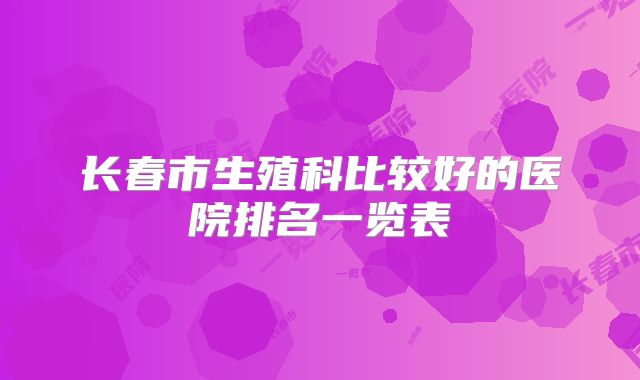 长春市生殖科比较好的医院排名一览表