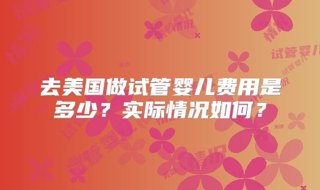 去美国做试管婴儿费用是多少？实际情况如何？