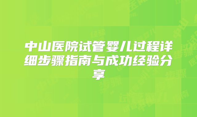 中山医院试管婴儿过程详细步骤指南与成功经验分享