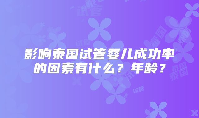 影响泰国试管婴儿成功率的因素有什么?年龄?