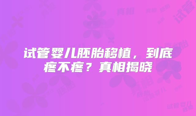 试管婴儿胚胎移植，到底疼不疼？真相揭晓