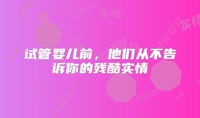 试管婴儿前，他们从不告诉你的残酷实情