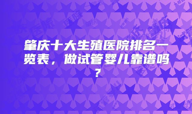 肇庆十大生殖医院排名一览表，做试管婴儿靠谱吗？