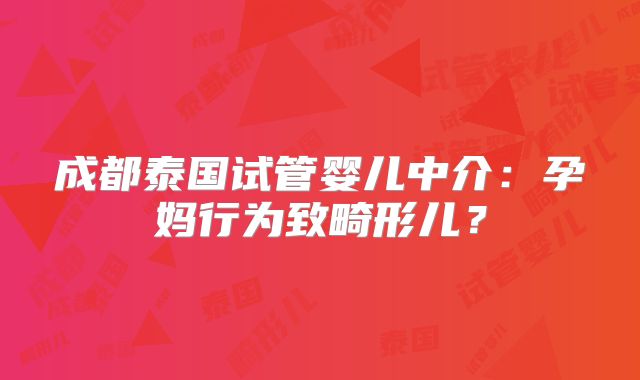 成都泰国试管婴儿中介：孕妈行为致畸形儿？