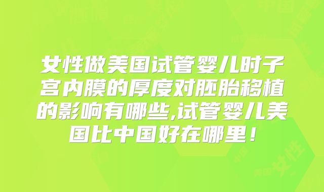 女性做美国试管婴儿时子宫内膜的厚度对胚胎移植的影响有哪些,试管婴儿美国比中国好在哪里!