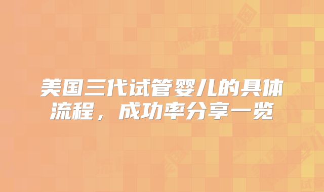 美国三代试管婴儿的具体流程,成功率分享一览