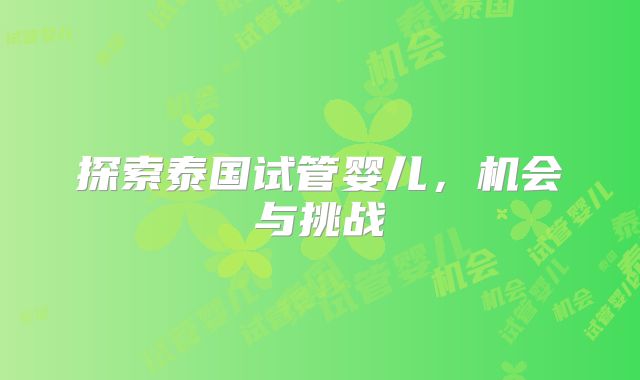 探索泰国试管婴儿，机会与挑战