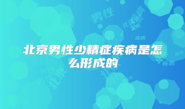 北京男性少精症疾病是怎么形成的
