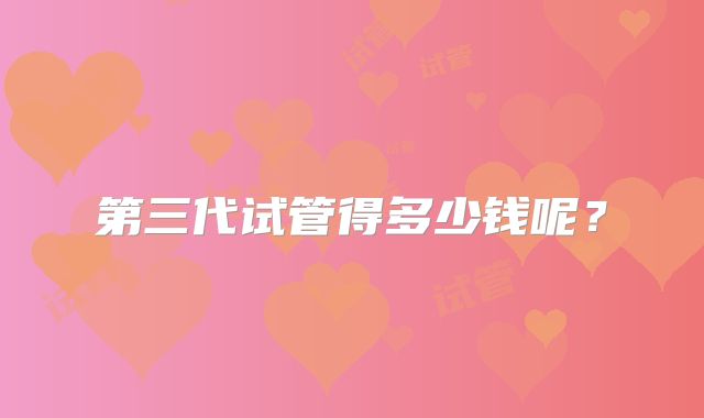 第三代试管得多少钱呢？